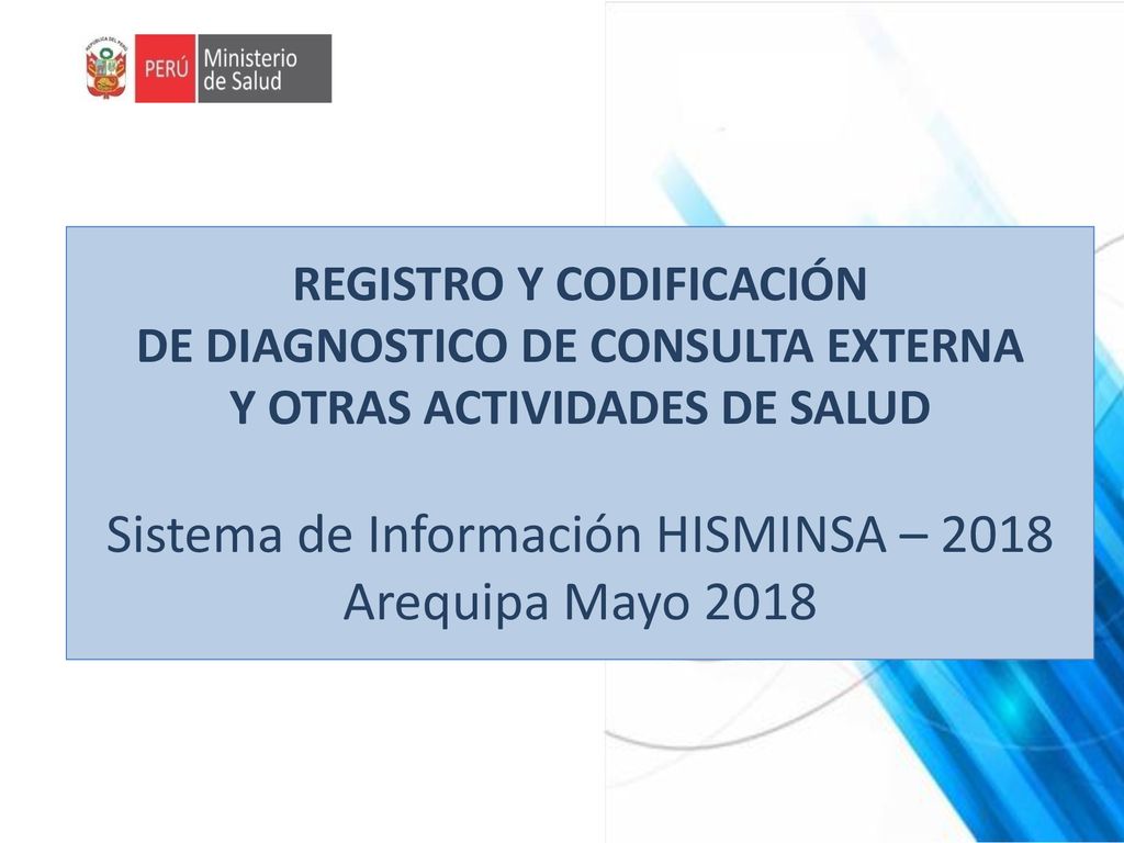 REGISTRO Y CODIFICACIÓN DE DIAGNOSTICO DE CONSULTA EXTERNA Y OTRAS ACTIVIDADES DE SALUD Sistema de Información HISMINSA – 2018 Arequipa Mayo 2018
