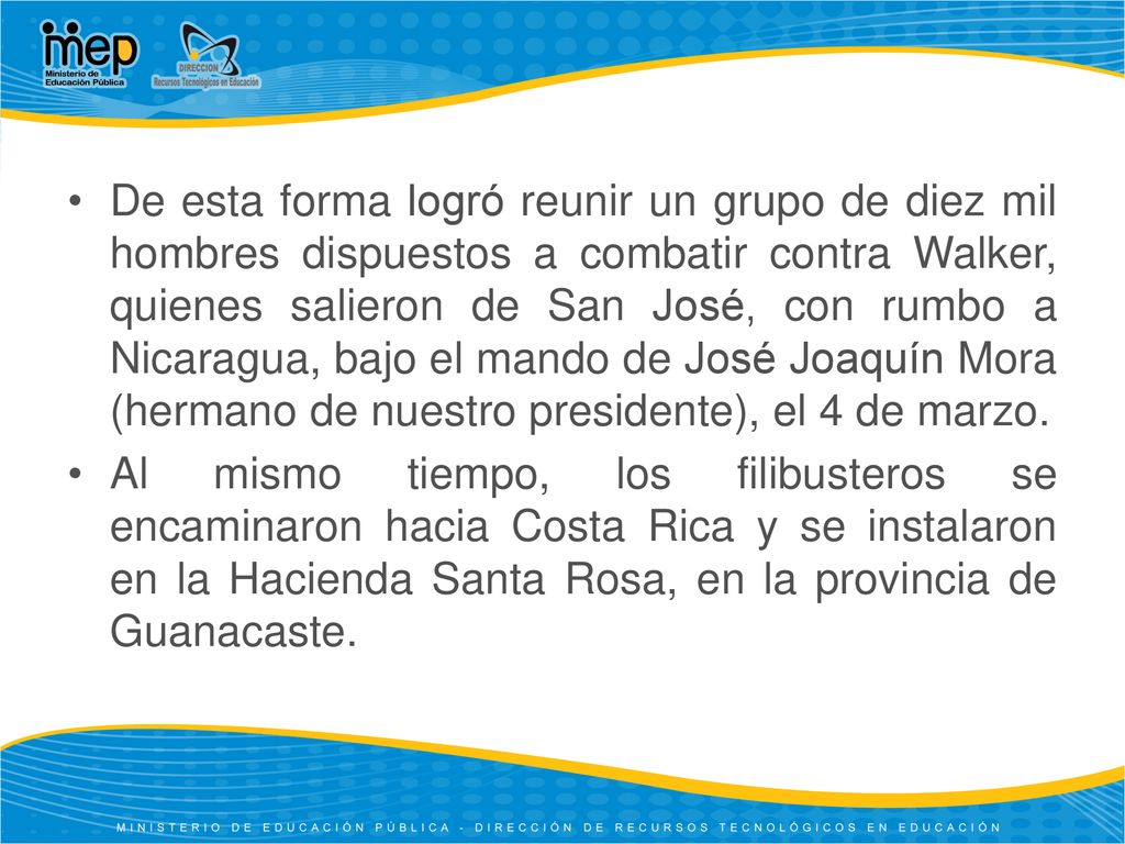 De esta forma logró reunir un grupo de diez mil hombres dispuestos a combatir contra Walker, quienes salieron de San José, con rumbo a Nicaragua, bajo el mando de José Joaquín Mora (hermano de nuestro presidente), el 4 de marzo.