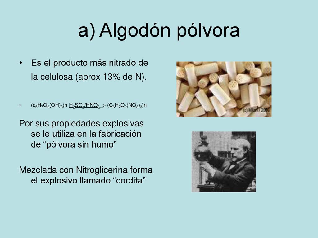 a) Algodón pólvora Es el producto más nitrado de la celulosa (aprox 13% de N). (c6H7O2(OH)3)n H2SO4/HNO3_> (C6H7O2(NO3)3)n.