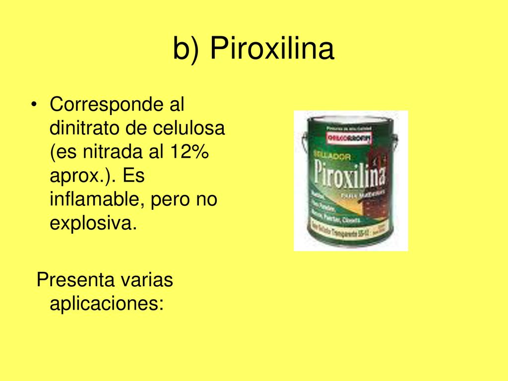 b) Piroxilina Corresponde al dinitrato de celulosa (es nitrada al 12% aprox.). Es inflamable, pero no explosiva.