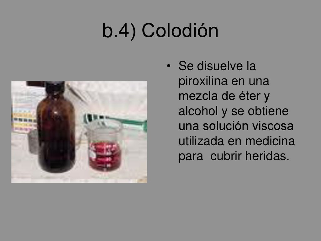 b.4) Colodión Se disuelve la piroxilina en una mezcla de éter y alcohol y se obtiene una solución viscosa utilizada en medicina para cubrir heridas.
