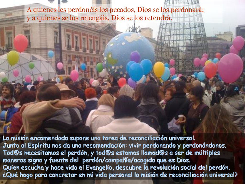 A quienes les perdonéis los pecados, Dios se los perdonará; y a quienes se los retengáis, Dios se los retendrá.
