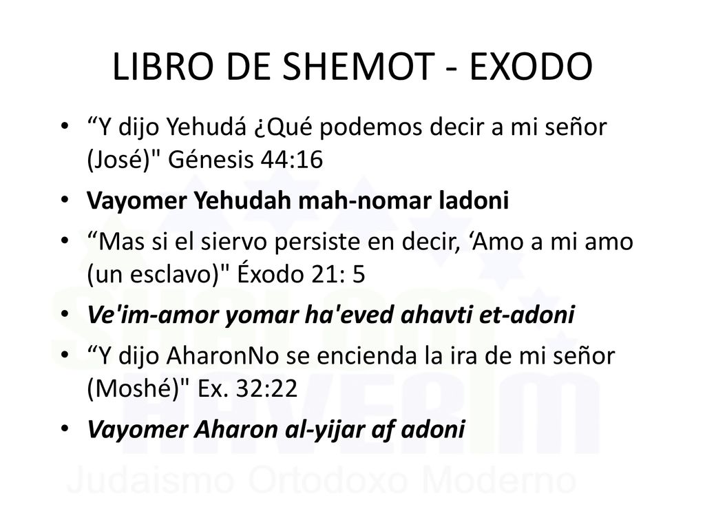 LIBRO DE SHEMOT - EXODO Y dijo Yehudá ¿Qué podemos decir a mi señor (José) Génesis 44:16. Vayomer Yehudah mah-nomar ladoni.