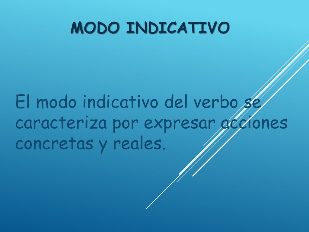 Modo indicativo El modo indicativo del verbo se caracteriza por expresar acciones concretas y reales.