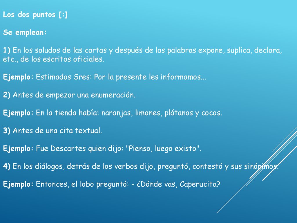 Los dos puntos [:] Se emplean: 1) En los saludos de las cartas y después de las palabras expone, suplica, declara, etc., de los escritos oficiales.