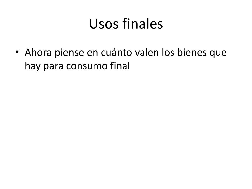 Usos finales Ahora piense en cuánto valen los bienes que hay para consumo final