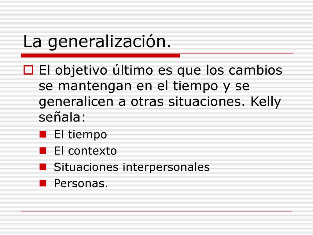 La generalización. El objetivo último es que los cambios se mantengan en el tiempo y se generalicen a otras situaciones. Kelly señala: