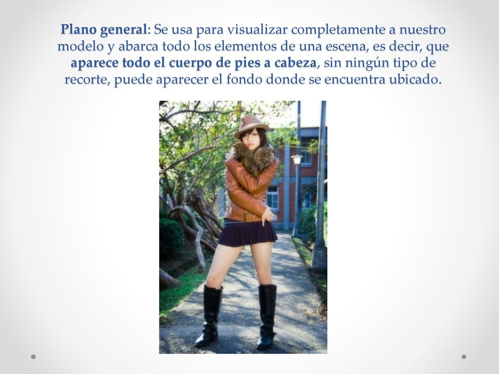 Plano general: Se usa para visualizar completamente a nuestro modelo y abarca todo los elementos de una escena, es decir, que aparece todo el cuerpo de pies a cabeza, sin ningún tipo de recorte, puede aparecer el fondo donde se encuentra ubicado.
