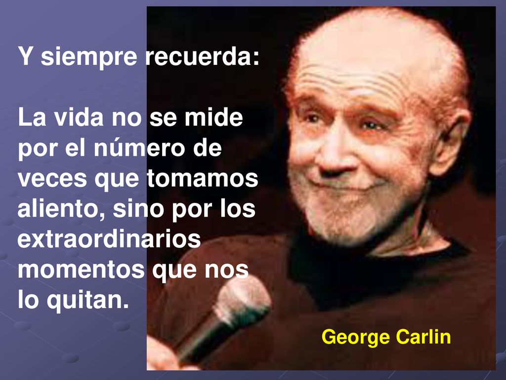 Y siempre recuerda: La vida no se mide por el número de veces que tomamos aliento, sino por los extraordinarios momentos que nos lo quitan.