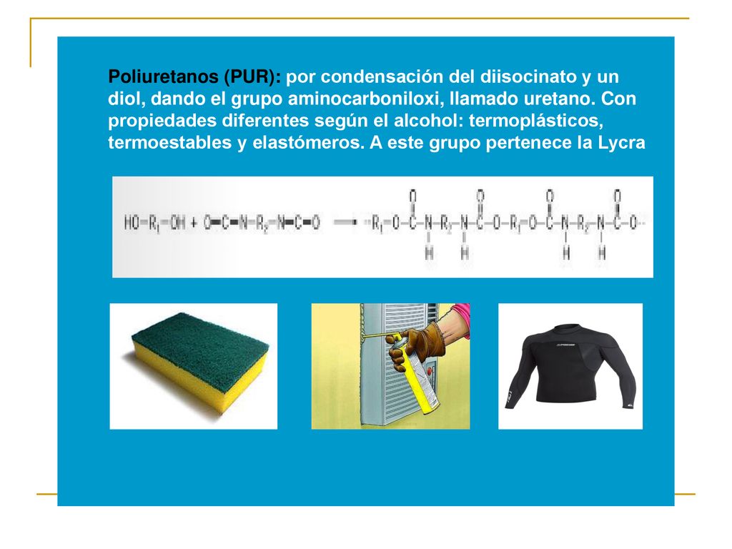 Poliuretanos (PUR): por condensación del diisocinato y un diol, dando el grupo aminocarboniloxi, llamado uretano.