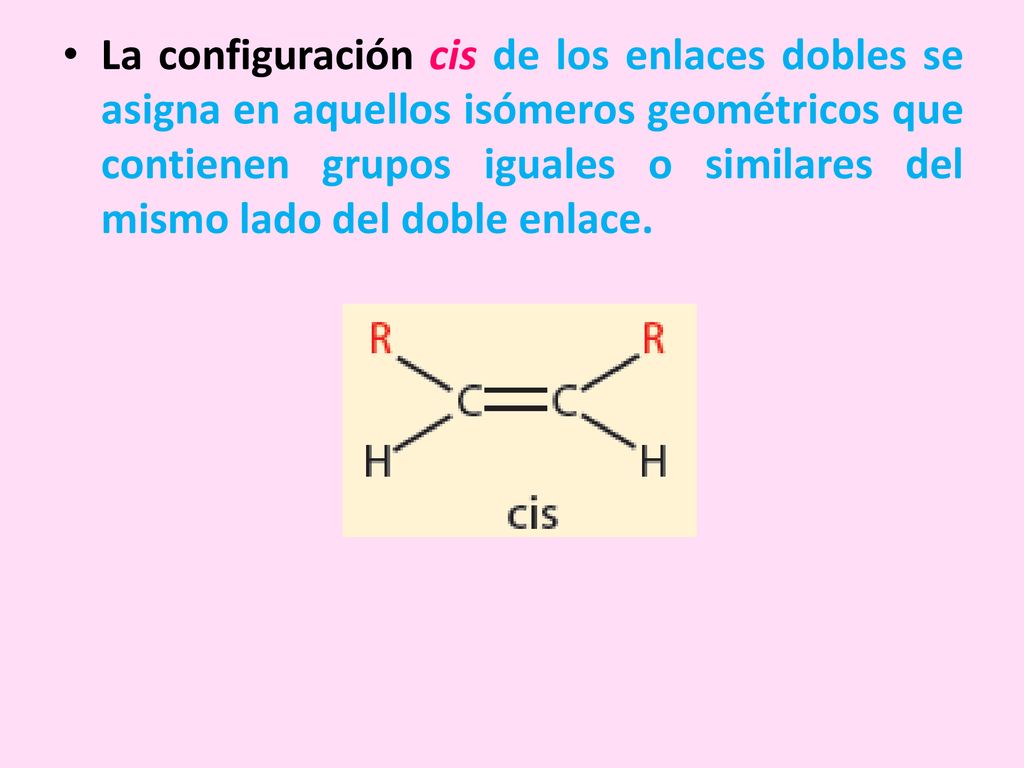La configuración cis de los enlaces dobles se asigna en aquellos isómeros geométricos que contienen grupos iguales o similares del mismo lado del doble enlace.