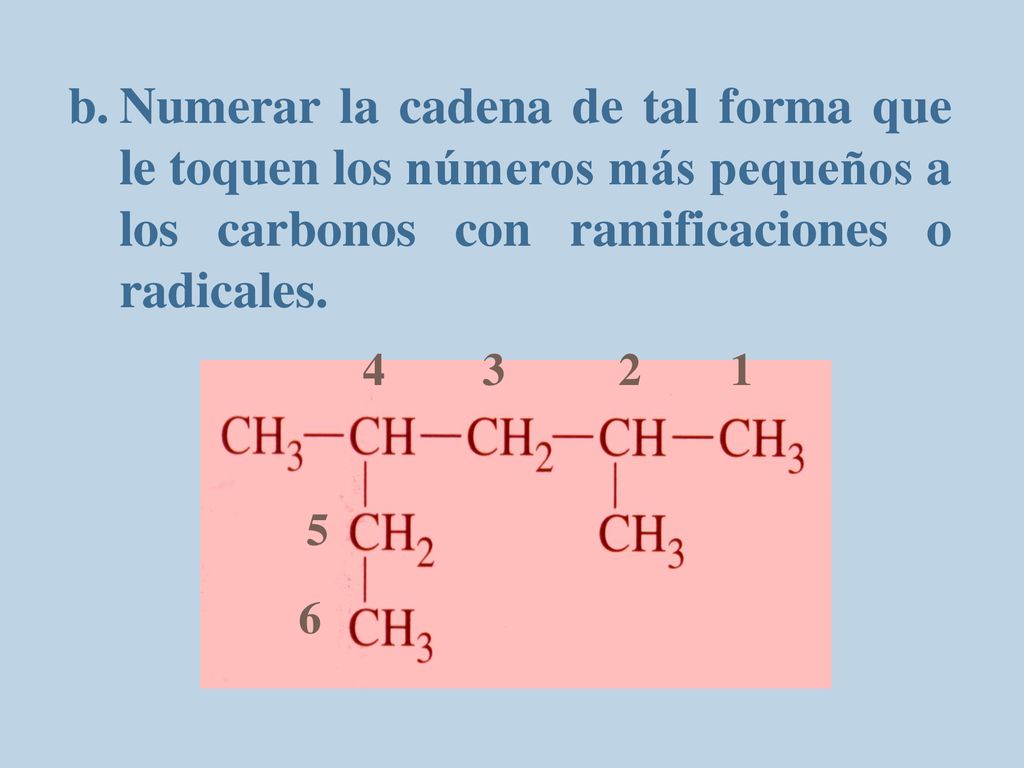 Numerar la cadena de tal forma que le toquen los números más pequeños a los carbonos con ramificaciones o radicales.