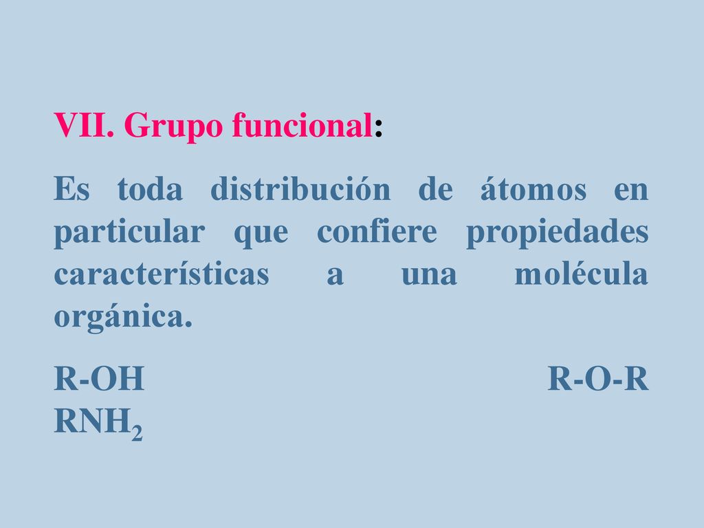 VII. Grupo funcional: Es toda distribución de átomos en particular que confiere propiedades características a una molécula orgánica.