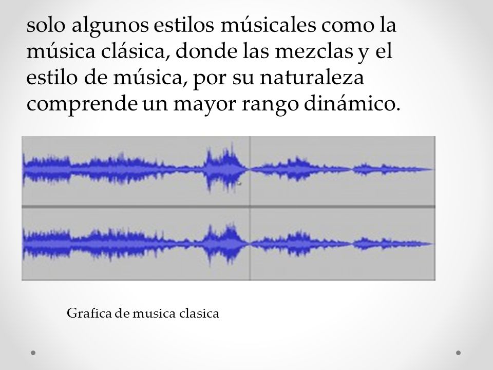 solo algunos estilos músicales como la música clásica, donde las mezclas y el estilo de música, por su naturaleza comprende un mayor rango dinámico.