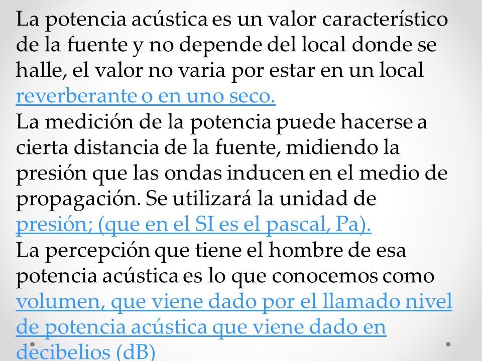 La potencia acústica es un valor característico de la fuente y no depende del local donde se halle, el valor no varia por estar en un local reverberante o en uno seco.