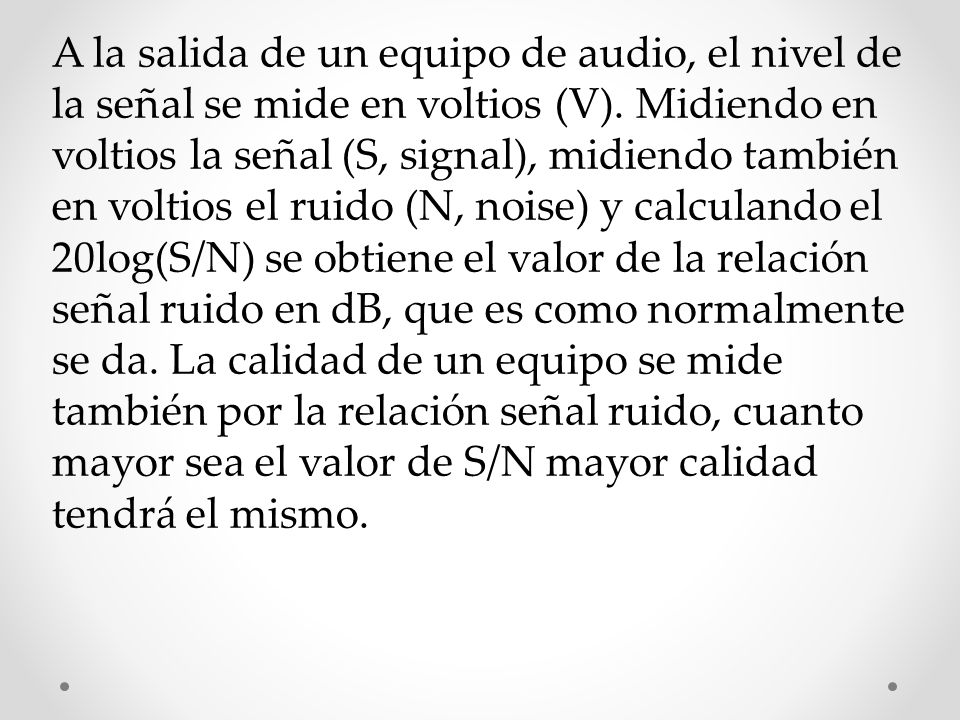 A la salida de un equipo de audio, el nivel de la señal se mide en voltios (V).