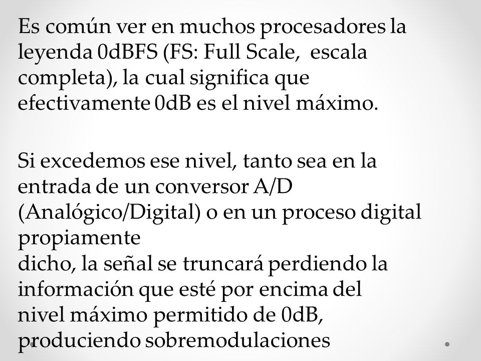 Es común ver en muchos procesadores la leyenda 0dBFS (FS: Full Scale, escala completa), la cual significa que efectivamente 0dB es el nivel máximo.