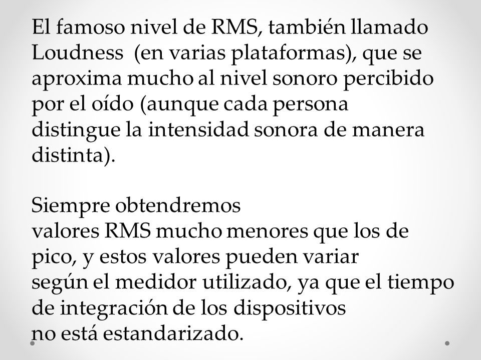 El famoso nivel de RMS, también llamado Loudness (en varias plataformas), que se