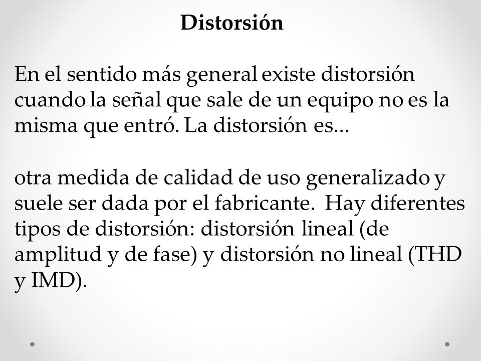 Distorsión En el sentido más general existe distorsión cuando la señal que sale de un equipo no es la misma que entró. La distorsión es...