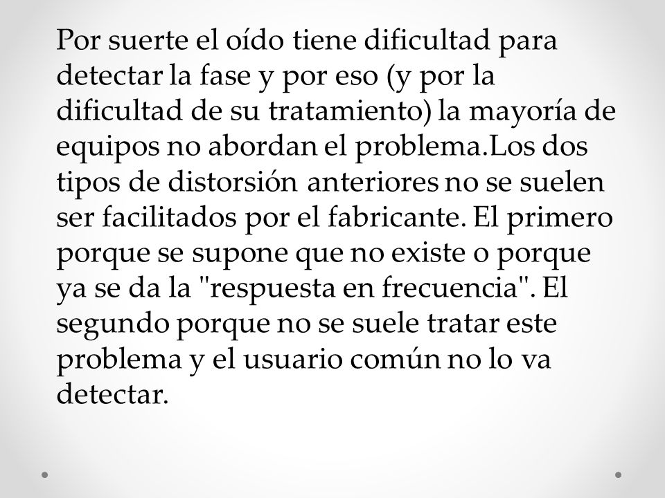 Por suerte el oído tiene dificultad para detectar la fase y por eso (y por la dificultad de su tratamiento) la mayoría de equipos no abordan el problema.Los dos tipos de distorsión anteriores no se suelen ser facilitados por el fabricante.