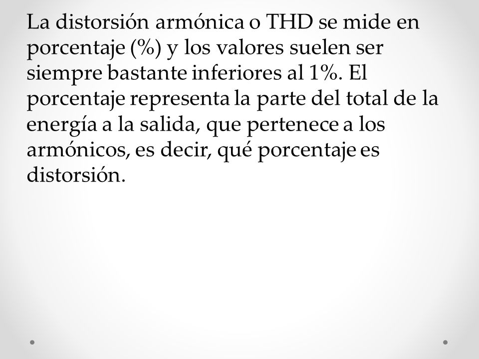 La distorsión armónica o THD se mide en porcentaje (%) y los valores suelen ser siempre bastante inferiores al 1%.