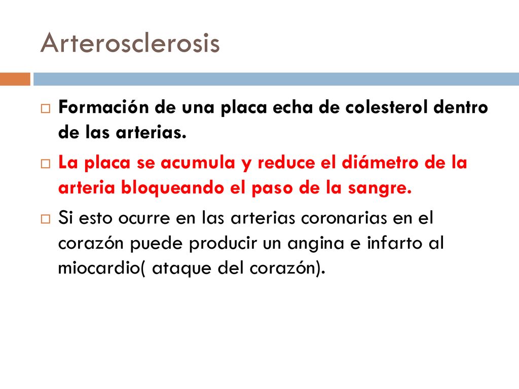 Arterosclerosis Formación de una placa echa de colesterol dentro de las arterias.