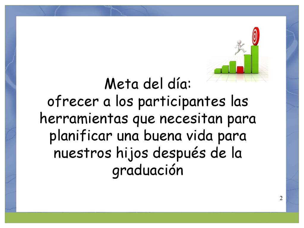Meta del día: ofrecer a los participantes las herramientas que necesitan para planificar una buena vida para nuestros hijos después de la graduación