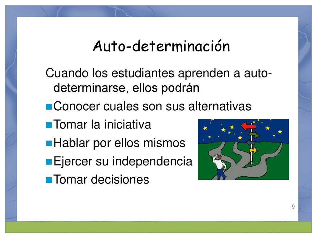 Auto-determinación Cuando los estudiantes aprenden a auto- determinarse, ellos podrán. Conocer cuales son sus alternativas.