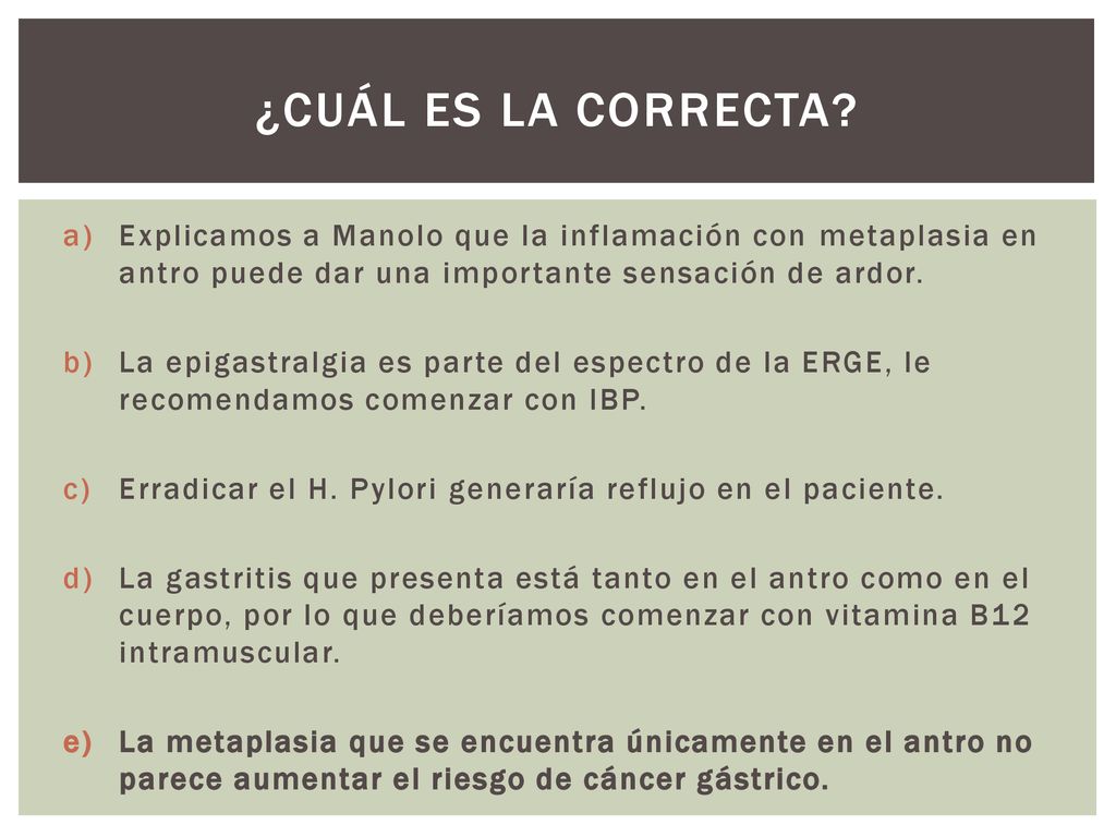 ¿Cuál es la correcta Explicamos a Manolo que la inflamación con metaplasia en antro puede dar una importante sensación de ardor.