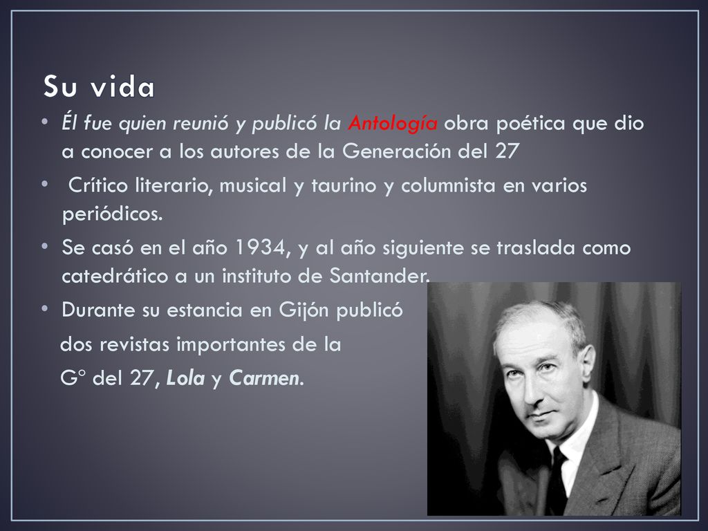 Su vida Él fue quien reunió y publicó la Antología obra poética que dio a conocer a los autores de la Generación del 27.