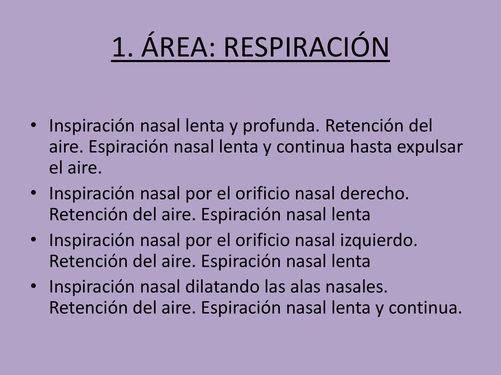 1. ÁREA: RESPIRACIÓN Inspiración nasal lenta y profunda. Retención del aire. Espiración nasal lenta y continua hasta expulsar el aire.