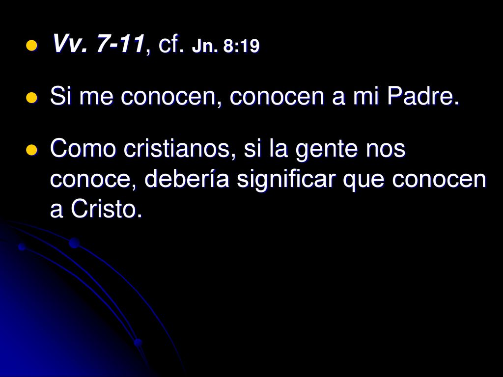 Vv. 7-11, cf. Jn. 8:19 Si me conocen, conocen a mi Padre.