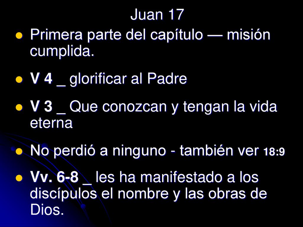 Juan 17 Primera parte del capítulo — misión cumplida. V 4 _ glorificar al Padre. V 3 _ Que conozcan y tengan la vida eterna.