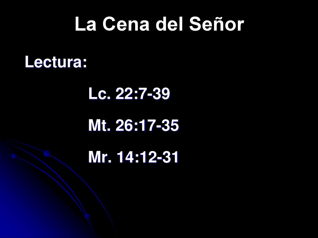La Cena del Señor Lectura: Lc. 22:7-39 Mt. 26:17-35 Mr. 14:12-31