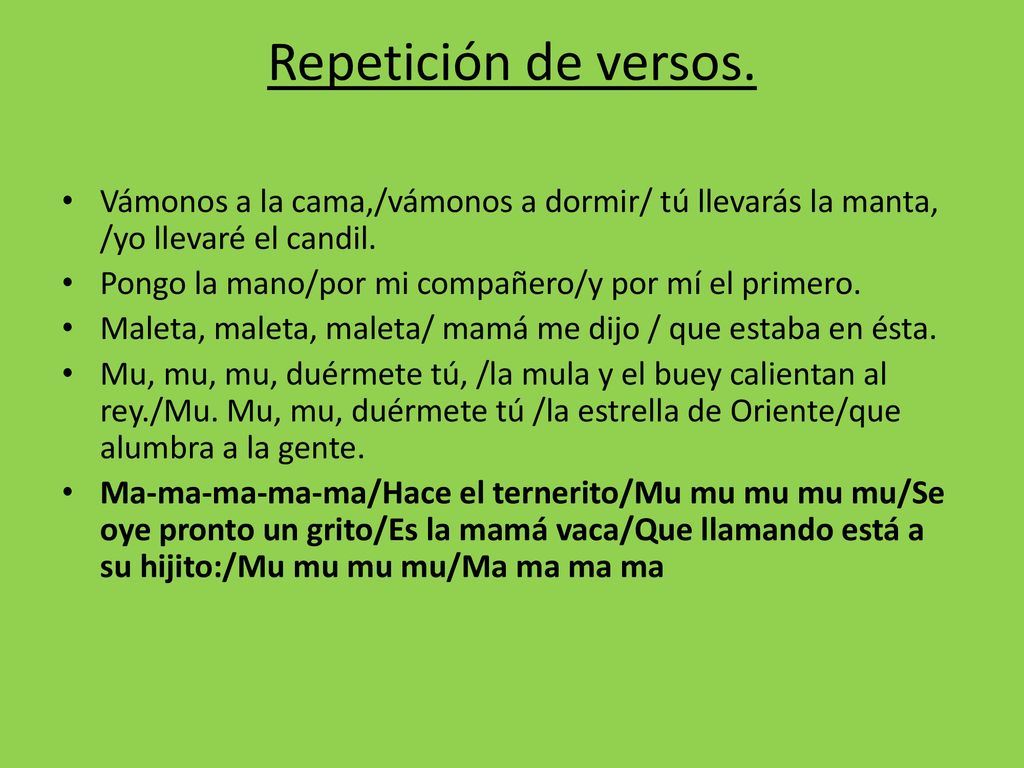 Repetición de versos. Vámonos a la cama,/vámonos a dormir/ tú llevarás la manta, /yo llevaré el candil.
