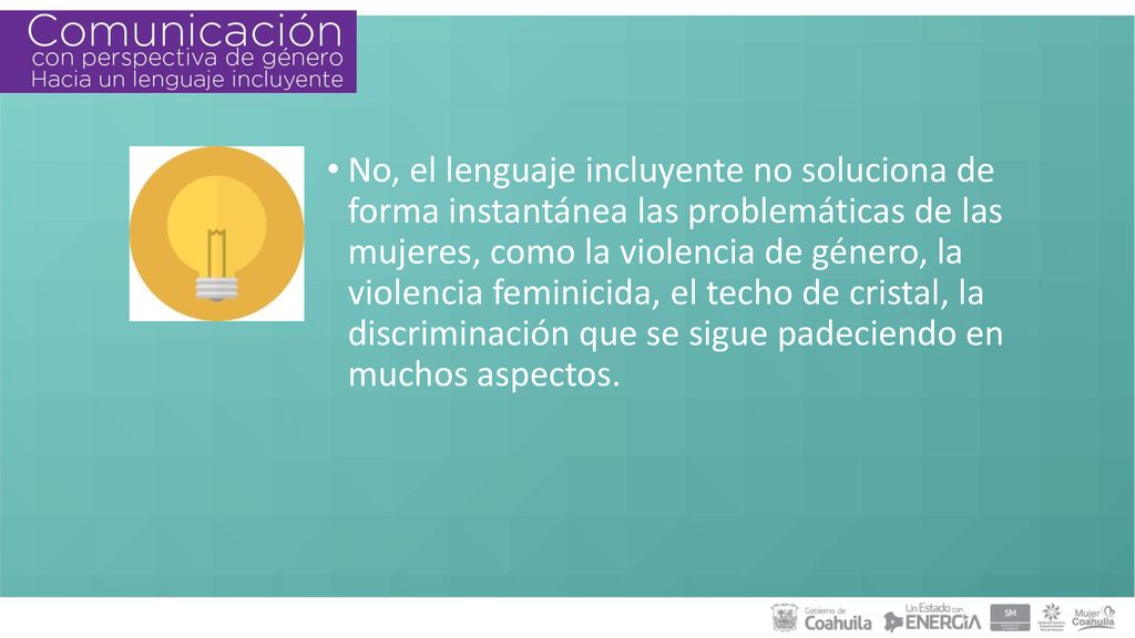 No, el lenguaje incluyente no soluciona de forma instantánea las problemáticas de las mujeres, como la violencia de género, la violencia feminicida, el techo de cristal, la discriminación que se sigue padeciendo en muchos aspectos.
