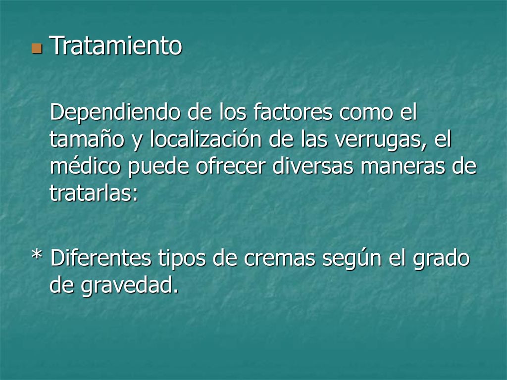 Tratamiento Dependiendo de los factores como el tamaño y localización de las verrugas, el médico puede ofrecer diversas maneras de tratarlas: