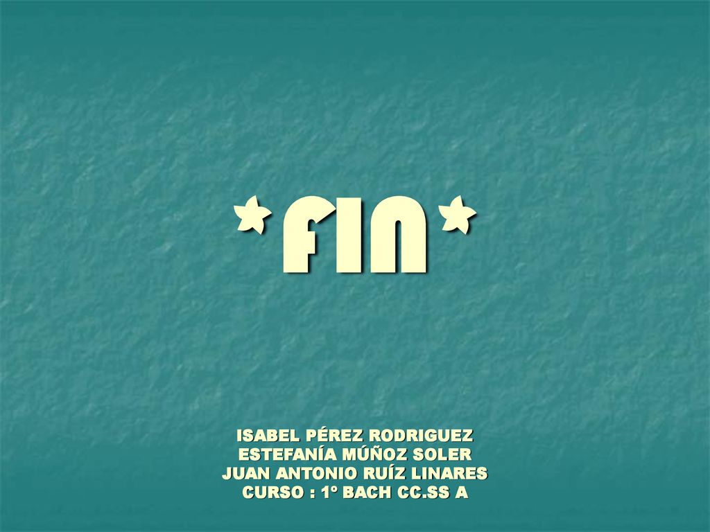 *FIN* ISABEL PÉREZ RODRIGUEZ ESTEFANÍA MÚÑOZ SOLER JUAN ANTONIO RUÍZ LINARES CURSO : 1º BACH CC.SS A