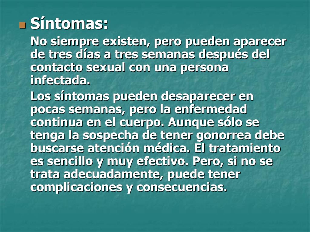 Síntomas: No siempre existen, pero pueden aparecer de tres días a tres semanas después del contacto sexual con una persona infectada.