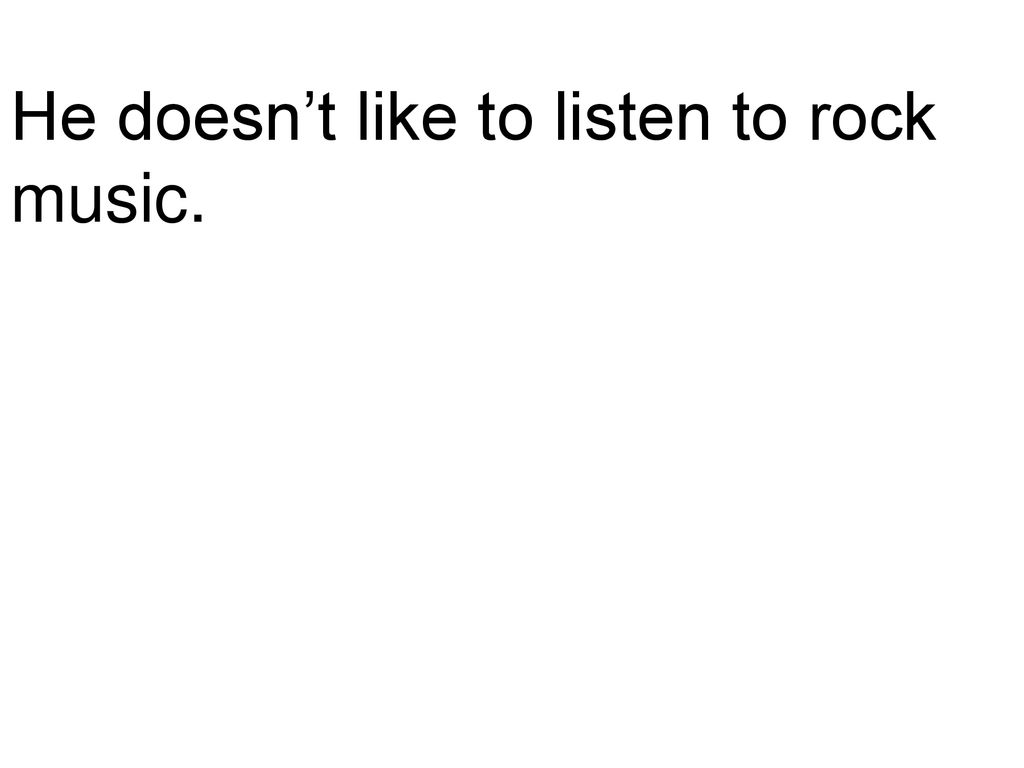 He doesn’t like to listen to rock music.