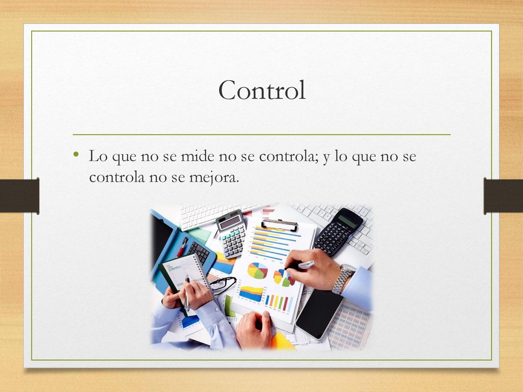 Control Lo que no se mide no se controla; y lo que no se controla no se mejora.