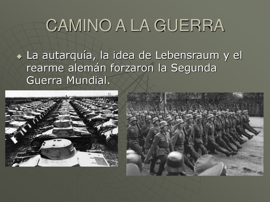 CAMINO A LA GUERRA La autarquía, la idea de Lebensraum y el rearme alemán forzaron la Segunda Guerra Mundial.