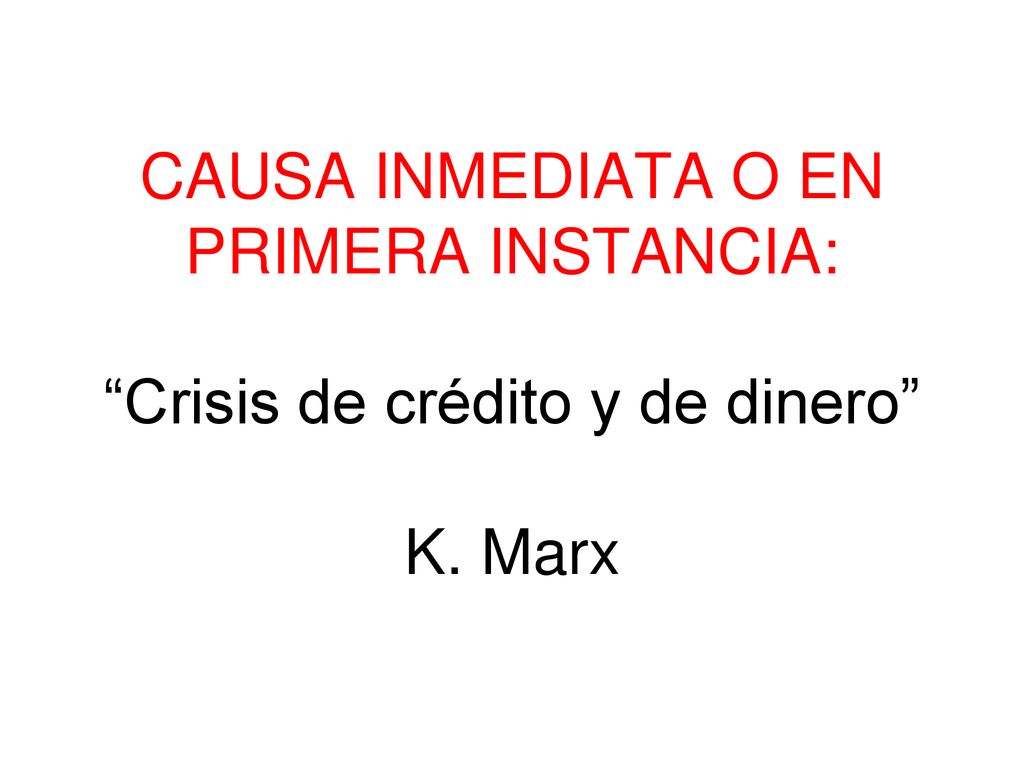 CAUSA INMEDIATA O EN PRIMERA INSTANCIA: Crisis de crédito y de dinero K. Marx