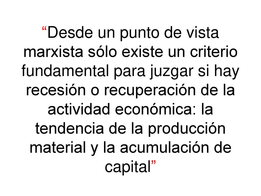 Desde un punto de vista marxista sólo existe un criterio fundamental para juzgar si hay recesión o recuperación de la actividad económica: la tendencia de la producción material y la acumulación de capital