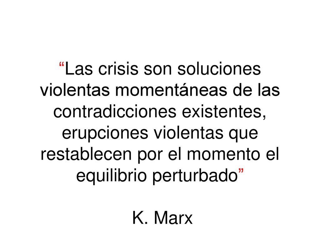 Las crisis son soluciones violentas momentáneas de las contradicciones existentes, erupciones violentas que restablecen por el momento el equilibrio perturbado K.