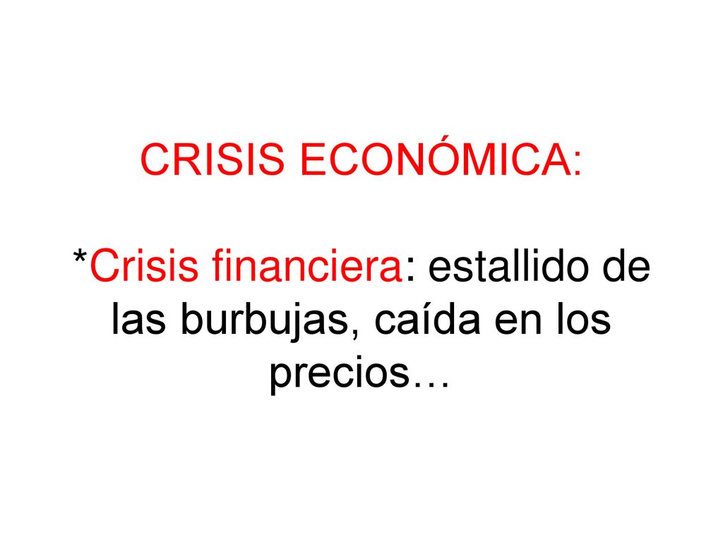 CRISIS ECONÓMICA: *Crisis financiera: estallido de las burbujas, caída en los precios…