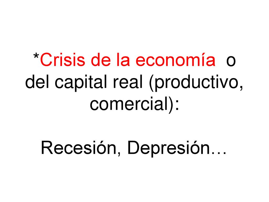 *Crisis de la economía o del capital real (productivo, comercial): Recesión, Depresión…