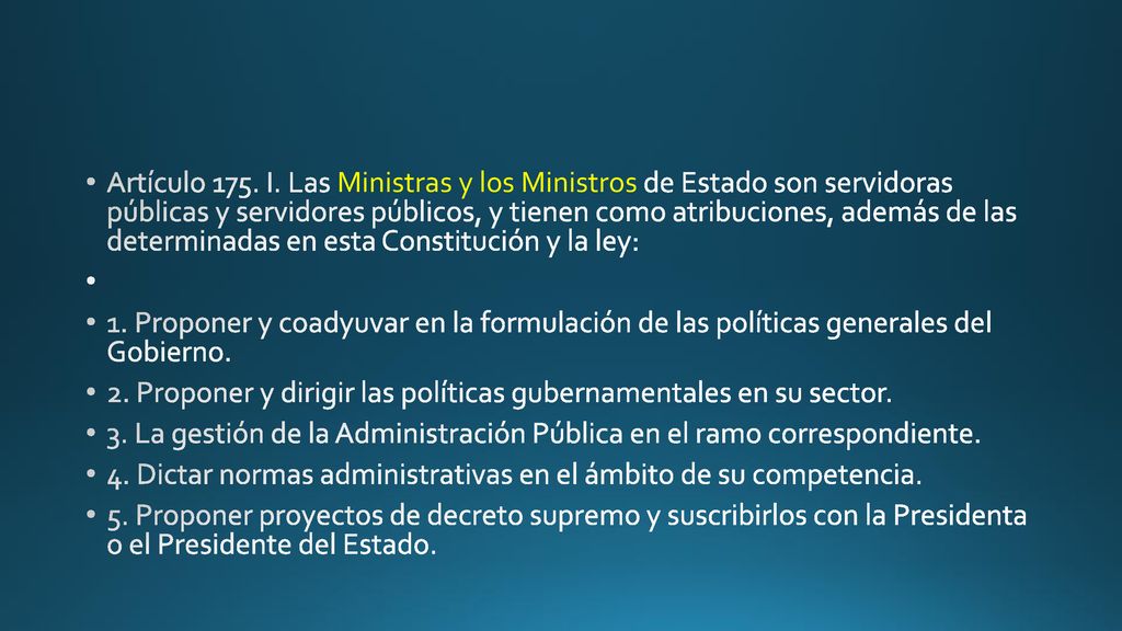 Artículo 175. I. Las Ministras y los Ministros de Estado son servidoras públicas y servidores públicos, y tienen como atribuciones, además de las determinadas en esta Constitución y la ley: