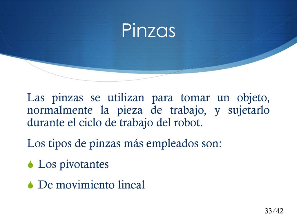 Pinzas Las pinzas se utilizan para tomar un objeto, normalmente la pieza de trabajo, y sujetarlo durante el ciclo de trabajo del robot.