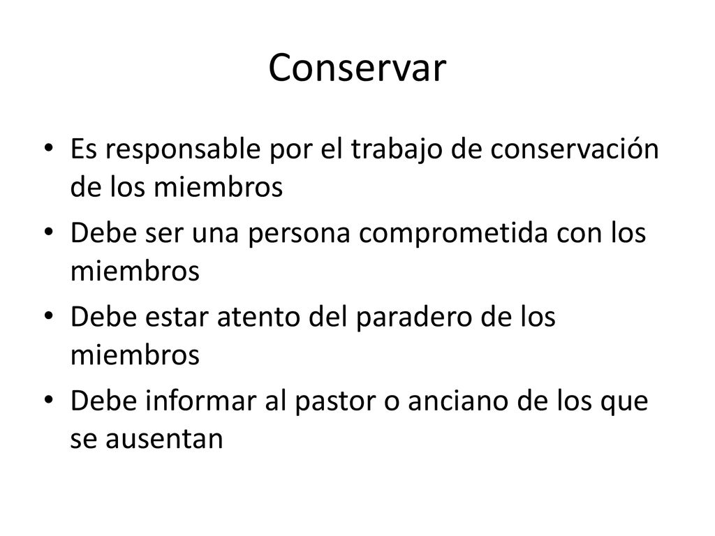 Conservar Es responsable por el trabajo de conservación de los miembros. Debe ser una persona comprometida con los miembros.